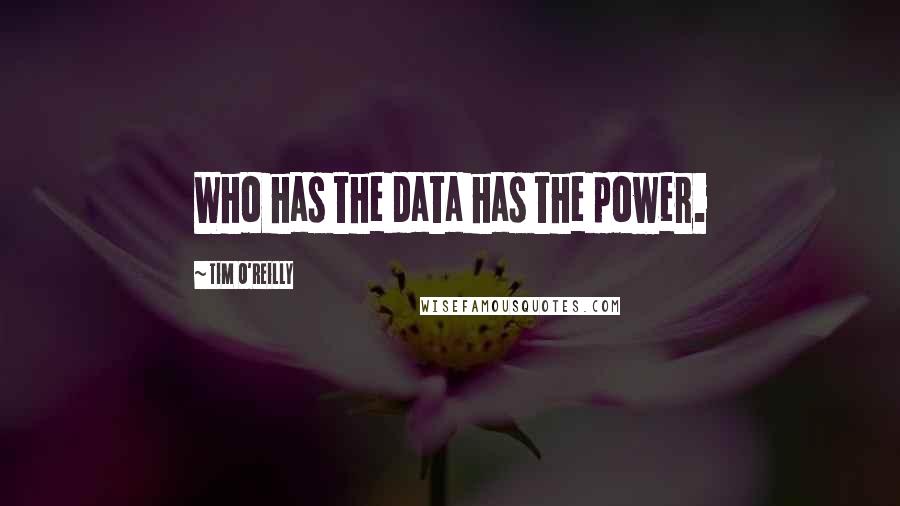 Tim O'Reilly Quotes: Who has the data has the power.