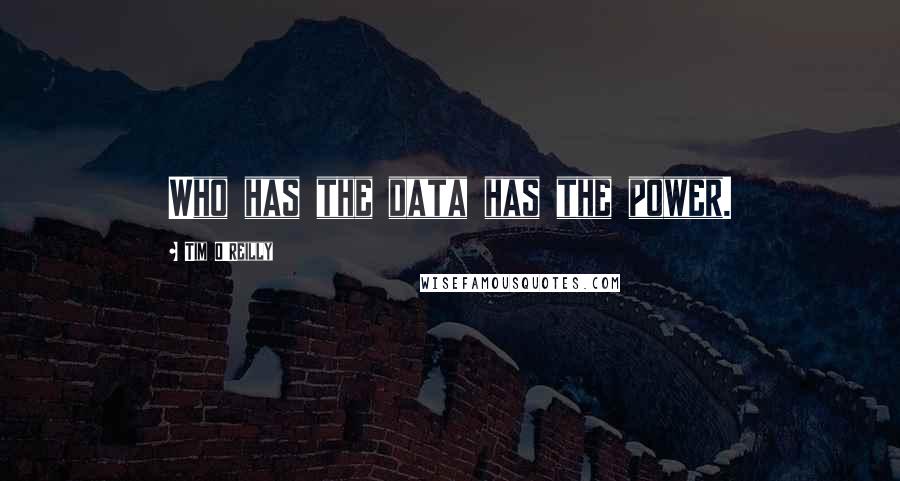 Tim O'Reilly Quotes: Who has the data has the power.