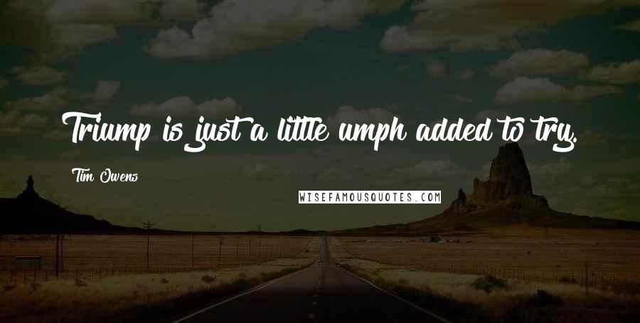 Tim Owens Quotes: Triump is just a little umph added to try.