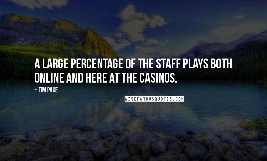 Tim Page Quotes: A large percentage of the staff plays both online and here at the Casinos.