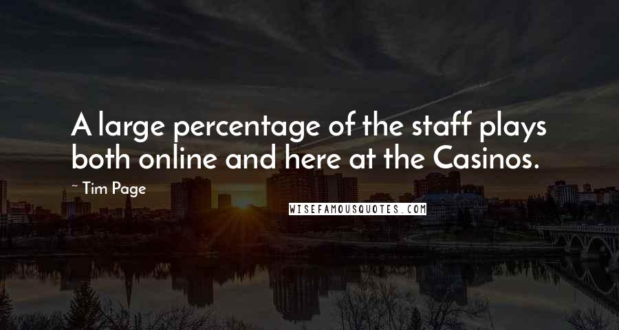 Tim Page Quotes: A large percentage of the staff plays both online and here at the Casinos.