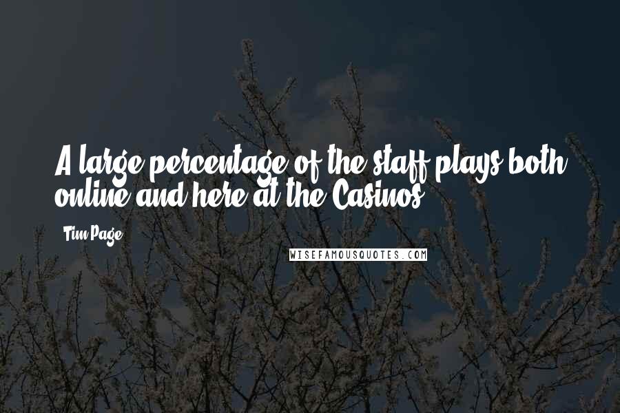 Tim Page Quotes: A large percentage of the staff plays both online and here at the Casinos.