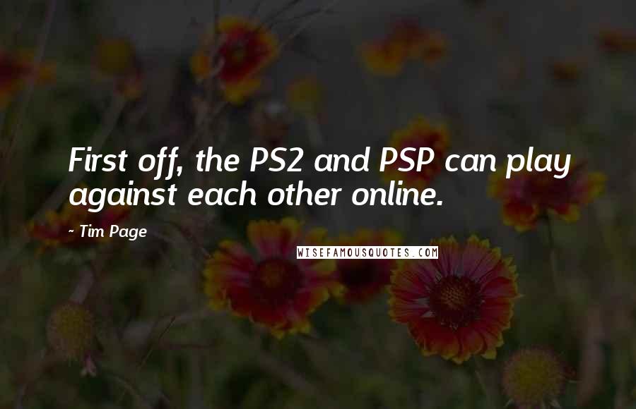 Tim Page Quotes: First off, the PS2 and PSP can play against each other online.