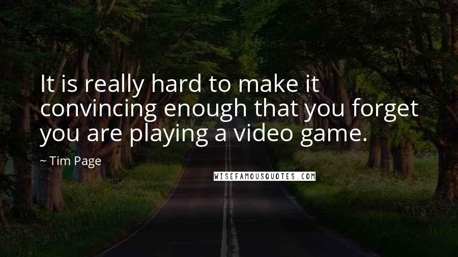 Tim Page Quotes: It is really hard to make it convincing enough that you forget you are playing a video game.