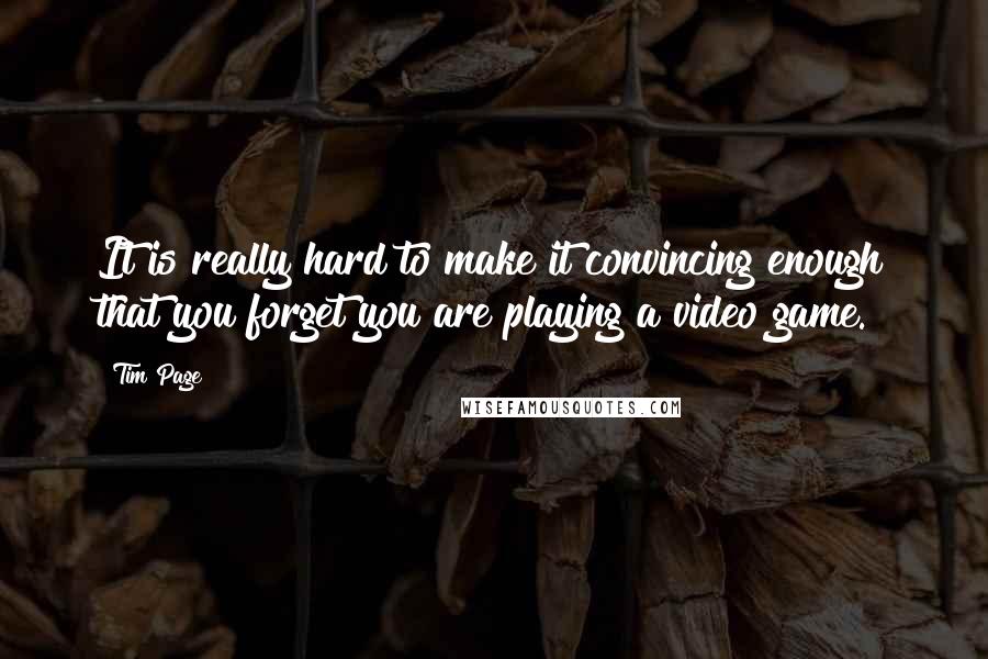 Tim Page Quotes: It is really hard to make it convincing enough that you forget you are playing a video game.