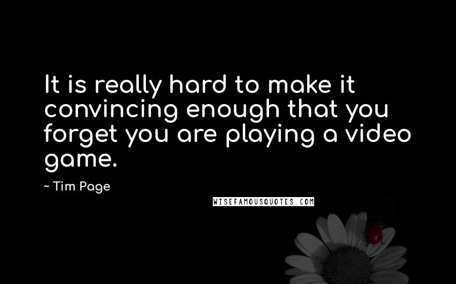 Tim Page Quotes: It is really hard to make it convincing enough that you forget you are playing a video game.