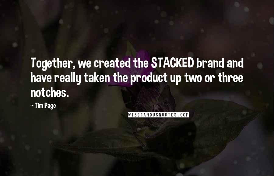 Tim Page Quotes: Together, we created the STACKED brand and have really taken the product up two or three notches.
