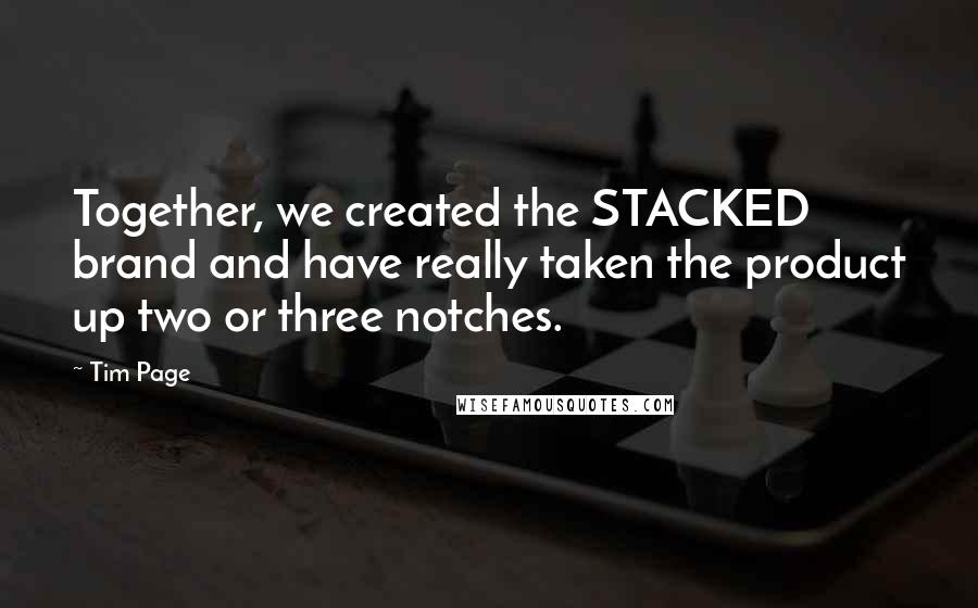 Tim Page Quotes: Together, we created the STACKED brand and have really taken the product up two or three notches.