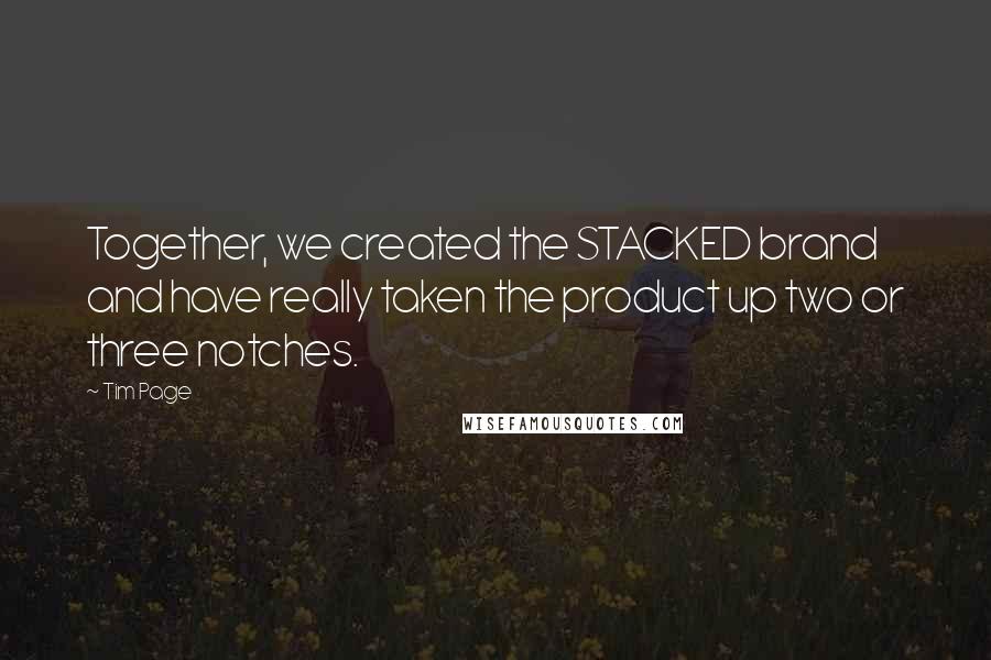 Tim Page Quotes: Together, we created the STACKED brand and have really taken the product up two or three notches.