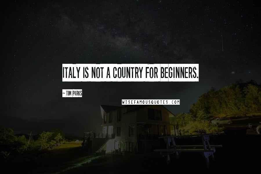 Tim Parks Quotes: Italy is not a country for beginners.