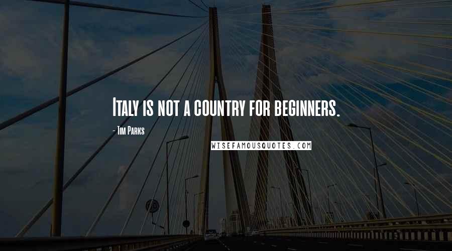Tim Parks Quotes: Italy is not a country for beginners.