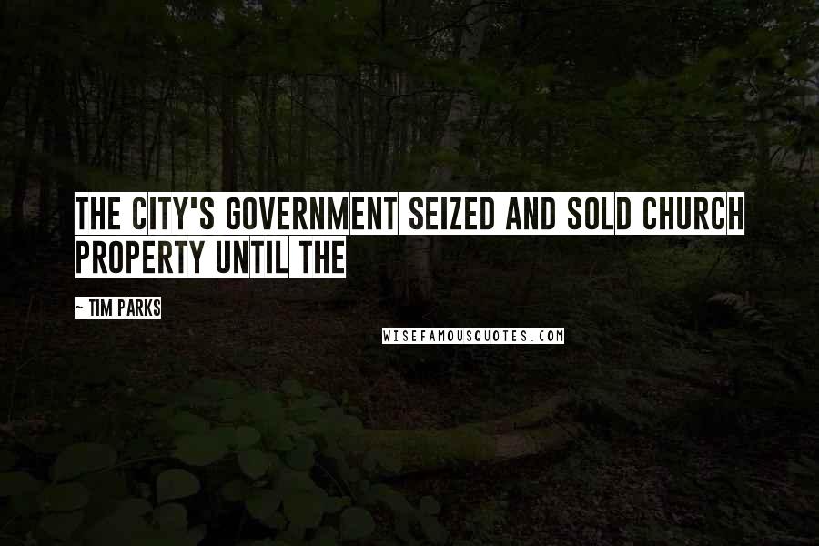 Tim Parks Quotes: The city's government seized and sold Church property until the