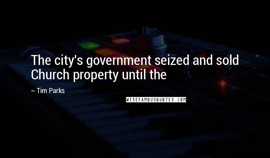 Tim Parks Quotes: The city's government seized and sold Church property until the