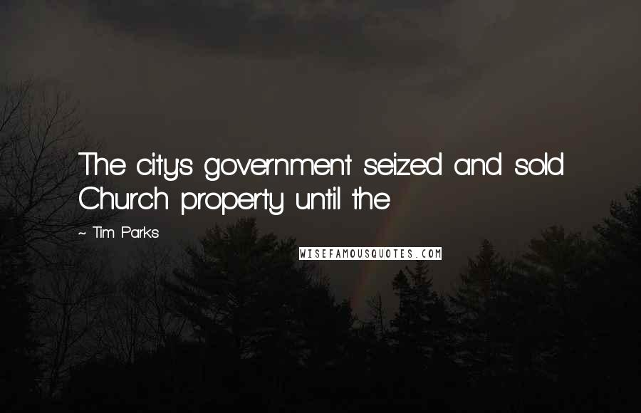 Tim Parks Quotes: The city's government seized and sold Church property until the