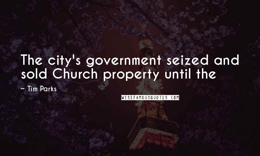 Tim Parks Quotes: The city's government seized and sold Church property until the