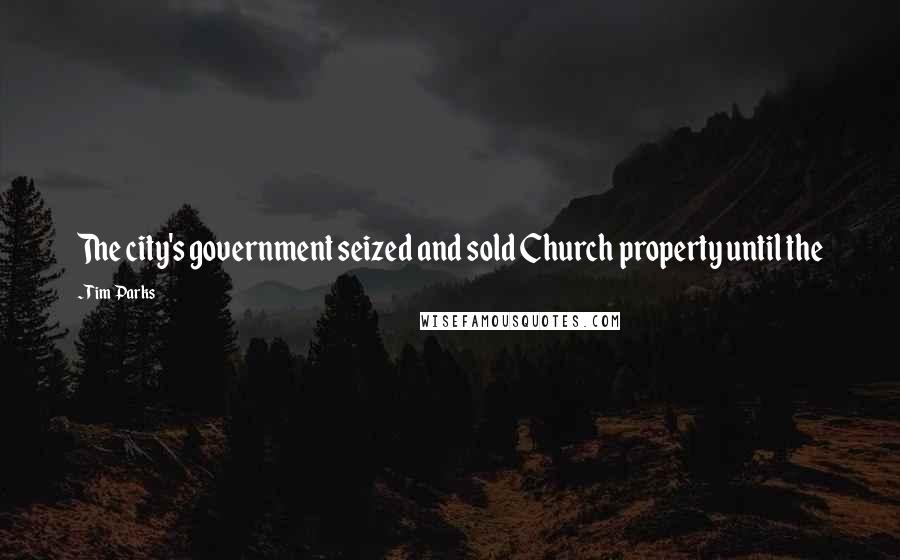 Tim Parks Quotes: The city's government seized and sold Church property until the