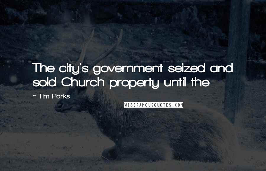 Tim Parks Quotes: The city's government seized and sold Church property until the