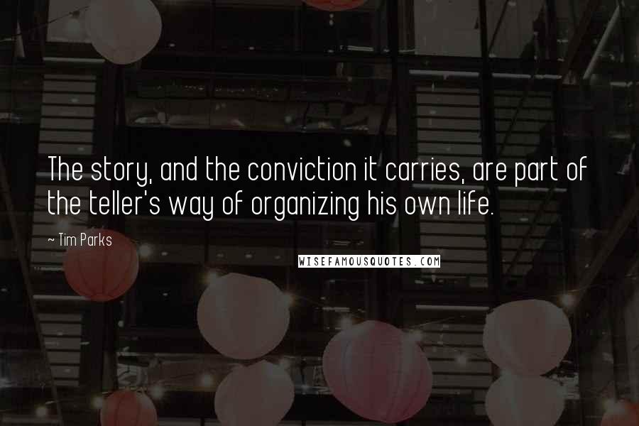 Tim Parks Quotes: The story, and the conviction it carries, are part of the teller's way of organizing his own life.