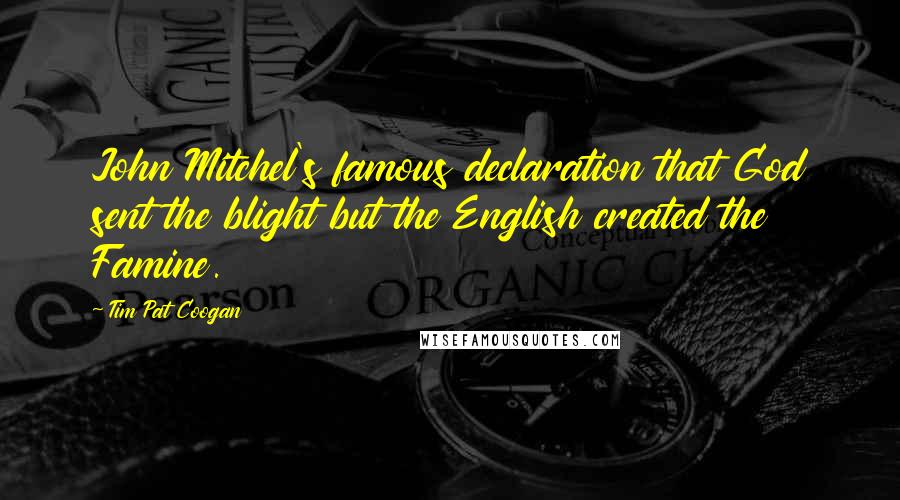 Tim Pat Coogan Quotes: John Mitchel's famous declaration that God sent the blight but the English created the Famine.