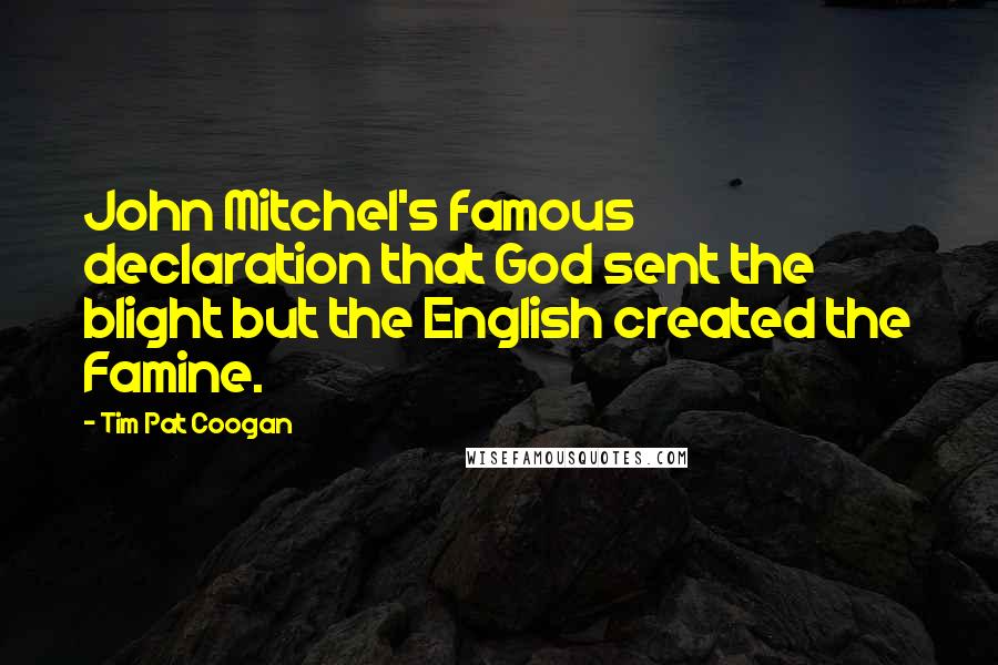 Tim Pat Coogan Quotes: John Mitchel's famous declaration that God sent the blight but the English created the Famine.