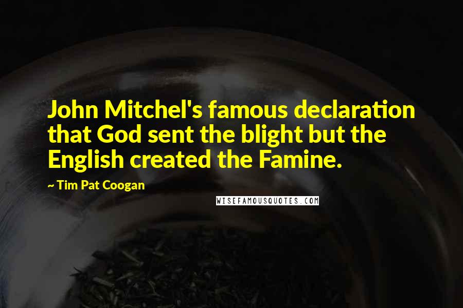 Tim Pat Coogan Quotes: John Mitchel's famous declaration that God sent the blight but the English created the Famine.