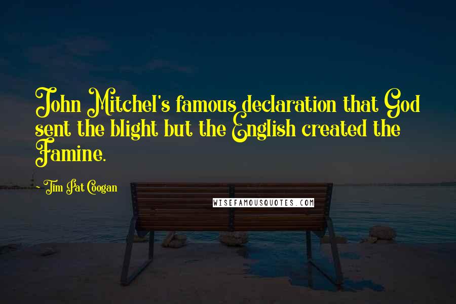 Tim Pat Coogan Quotes: John Mitchel's famous declaration that God sent the blight but the English created the Famine.