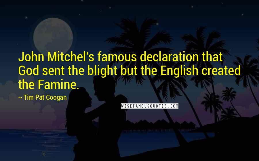 Tim Pat Coogan Quotes: John Mitchel's famous declaration that God sent the blight but the English created the Famine.