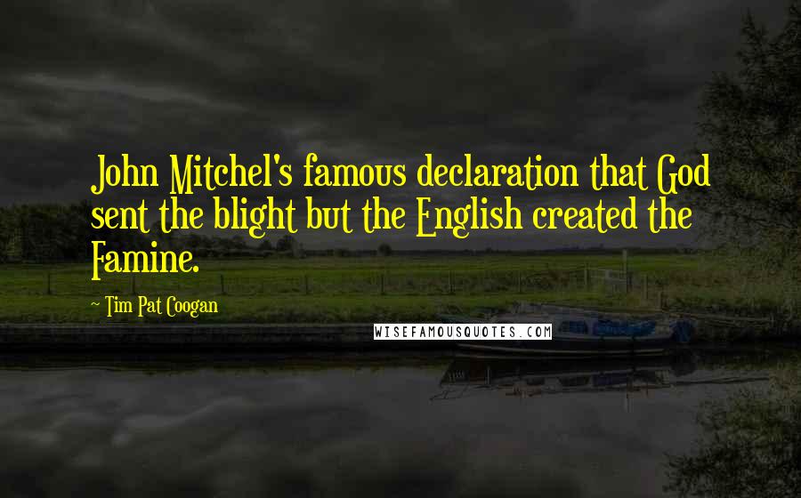 Tim Pat Coogan Quotes: John Mitchel's famous declaration that God sent the blight but the English created the Famine.