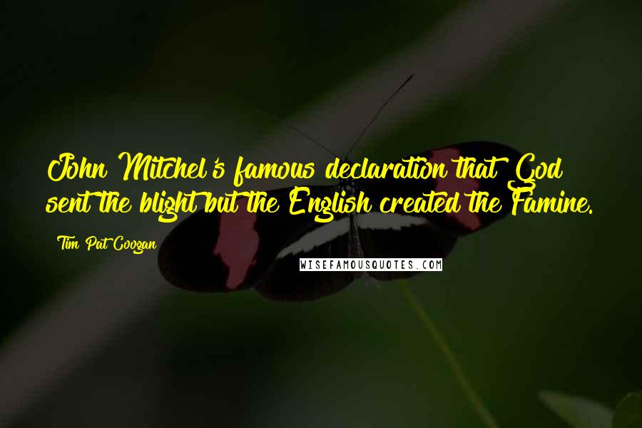 Tim Pat Coogan Quotes: John Mitchel's famous declaration that God sent the blight but the English created the Famine.