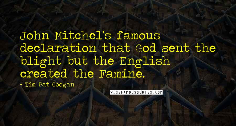 Tim Pat Coogan Quotes: John Mitchel's famous declaration that God sent the blight but the English created the Famine.