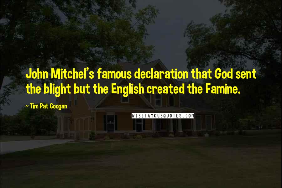 Tim Pat Coogan Quotes: John Mitchel's famous declaration that God sent the blight but the English created the Famine.