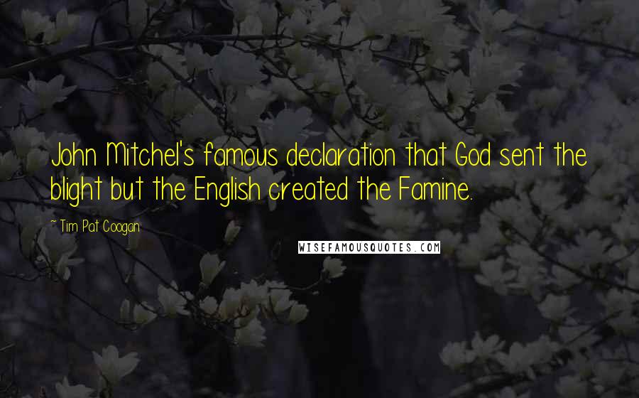 Tim Pat Coogan Quotes: John Mitchel's famous declaration that God sent the blight but the English created the Famine.