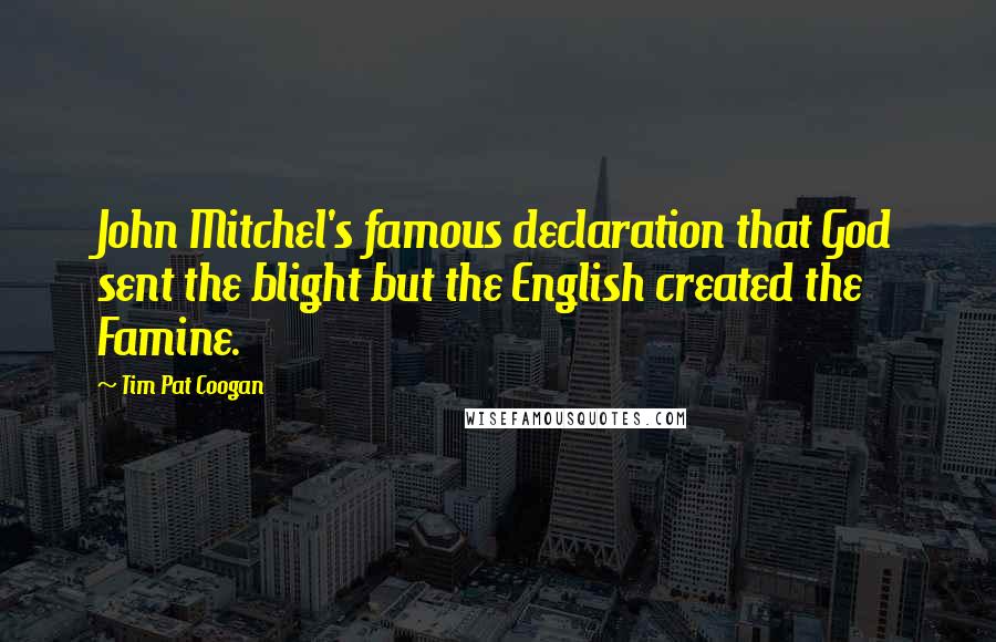 Tim Pat Coogan Quotes: John Mitchel's famous declaration that God sent the blight but the English created the Famine.