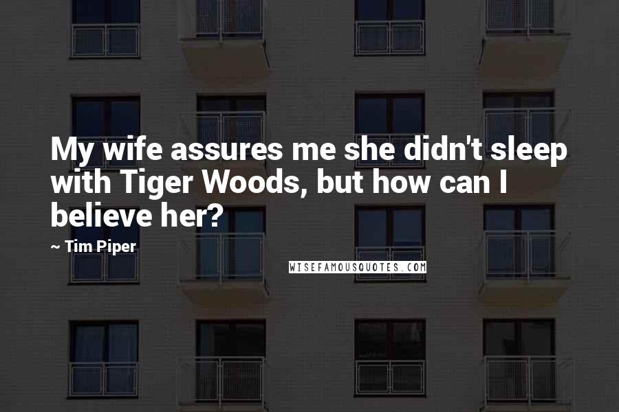 Tim Piper Quotes: My wife assures me she didn't sleep with Tiger Woods, but how can I believe her?