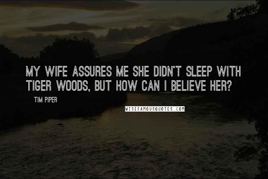 Tim Piper Quotes: My wife assures me she didn't sleep with Tiger Woods, but how can I believe her?