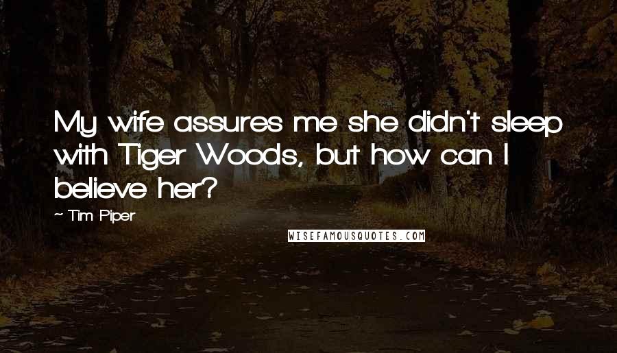 Tim Piper Quotes: My wife assures me she didn't sleep with Tiger Woods, but how can I believe her?