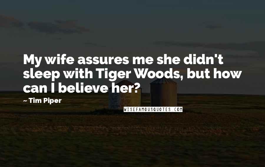 Tim Piper Quotes: My wife assures me she didn't sleep with Tiger Woods, but how can I believe her?