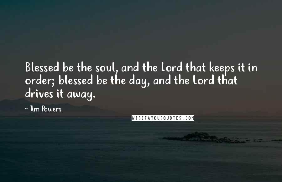 Tim Powers Quotes: Blessed be the soul, and the Lord that keeps it in order; blessed be the day, and the Lord that drives it away.