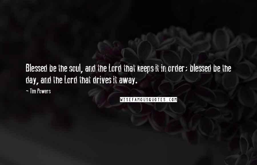 Tim Powers Quotes: Blessed be the soul, and the Lord that keeps it in order; blessed be the day, and the Lord that drives it away.