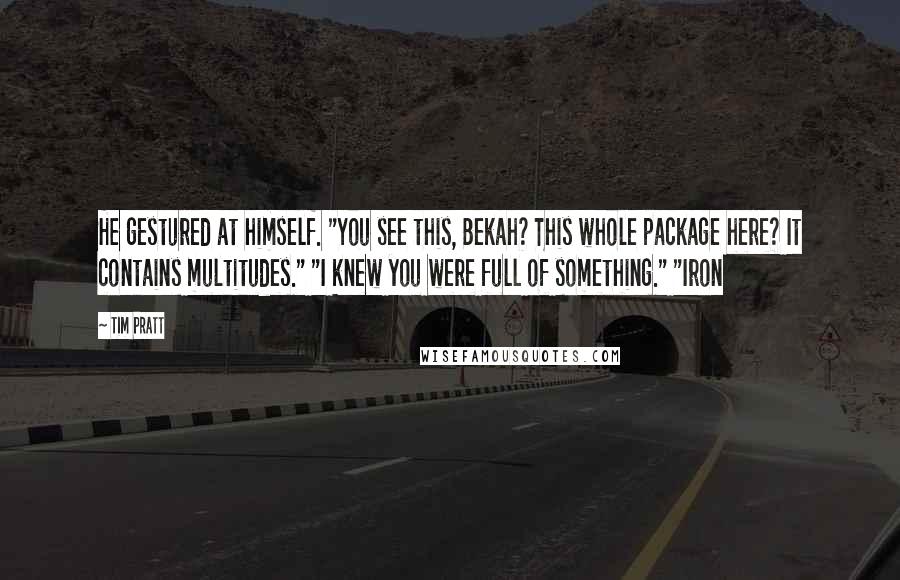 Tim Pratt Quotes: He gestured at himself. "You see this, Bekah? This whole package here? It contains multitudes." "I knew you were full of something." "Iron