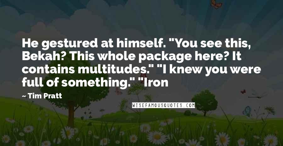 Tim Pratt Quotes: He gestured at himself. "You see this, Bekah? This whole package here? It contains multitudes." "I knew you were full of something." "Iron