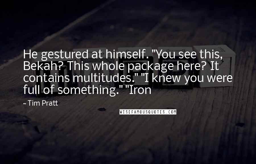 Tim Pratt Quotes: He gestured at himself. "You see this, Bekah? This whole package here? It contains multitudes." "I knew you were full of something." "Iron