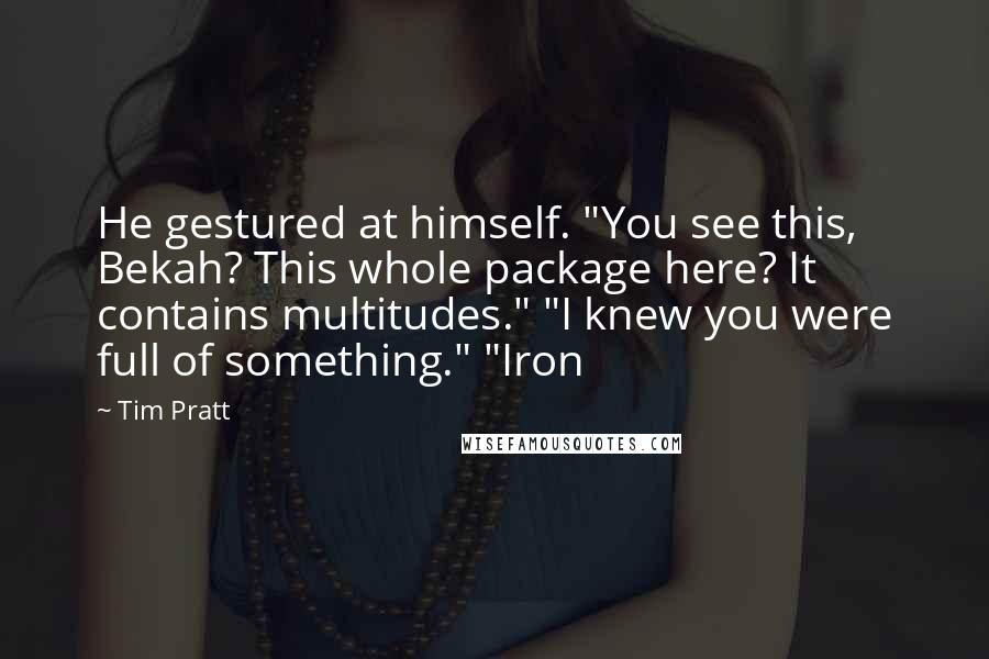 Tim Pratt Quotes: He gestured at himself. "You see this, Bekah? This whole package here? It contains multitudes." "I knew you were full of something." "Iron