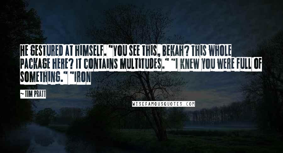 Tim Pratt Quotes: He gestured at himself. "You see this, Bekah? This whole package here? It contains multitudes." "I knew you were full of something." "Iron