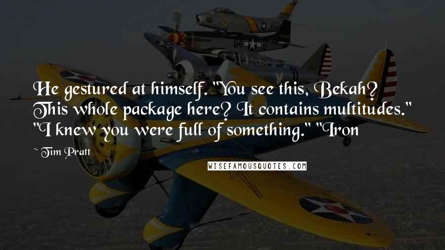 Tim Pratt Quotes: He gestured at himself. "You see this, Bekah? This whole package here? It contains multitudes." "I knew you were full of something." "Iron