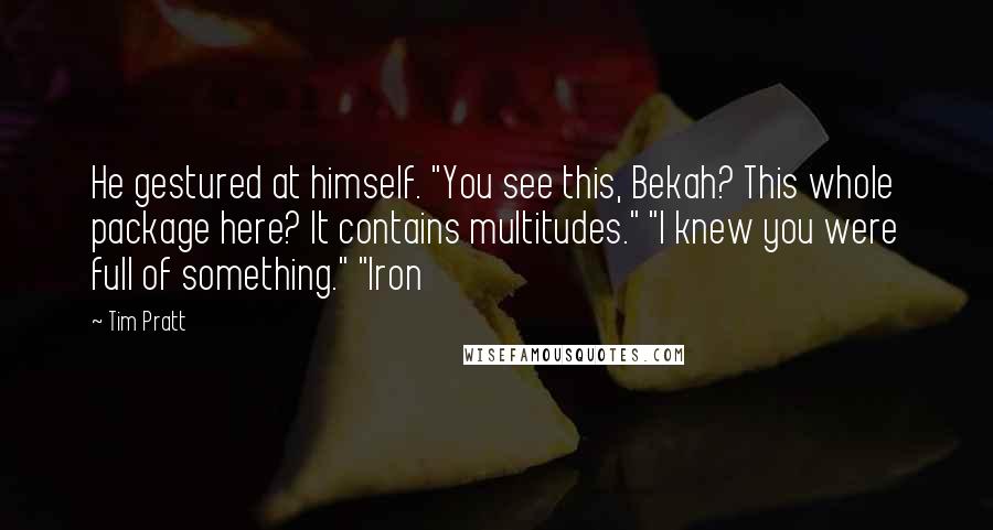 Tim Pratt Quotes: He gestured at himself. "You see this, Bekah? This whole package here? It contains multitudes." "I knew you were full of something." "Iron