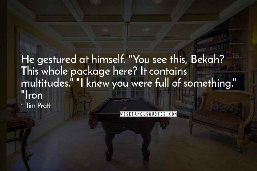 Tim Pratt Quotes: He gestured at himself. "You see this, Bekah? This whole package here? It contains multitudes." "I knew you were full of something." "Iron