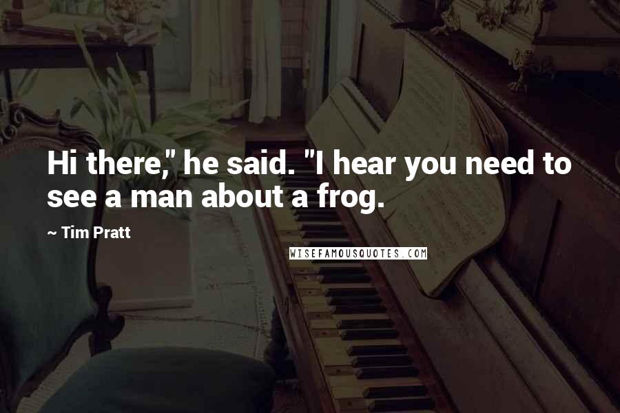 Tim Pratt Quotes: Hi there," he said. "I hear you need to see a man about a frog.