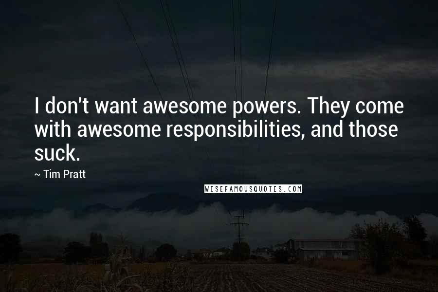 Tim Pratt Quotes: I don't want awesome powers. They come with awesome responsibilities, and those suck.