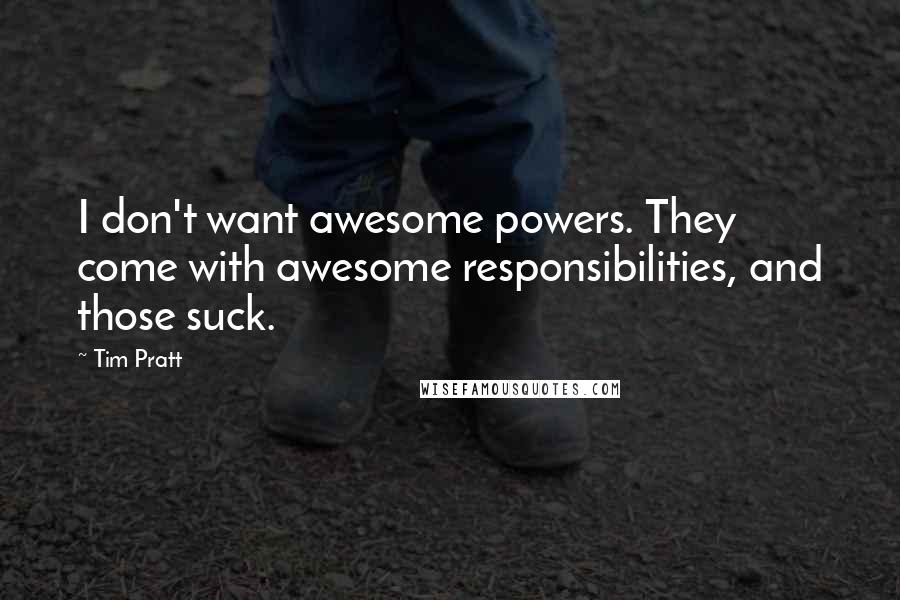 Tim Pratt Quotes: I don't want awesome powers. They come with awesome responsibilities, and those suck.